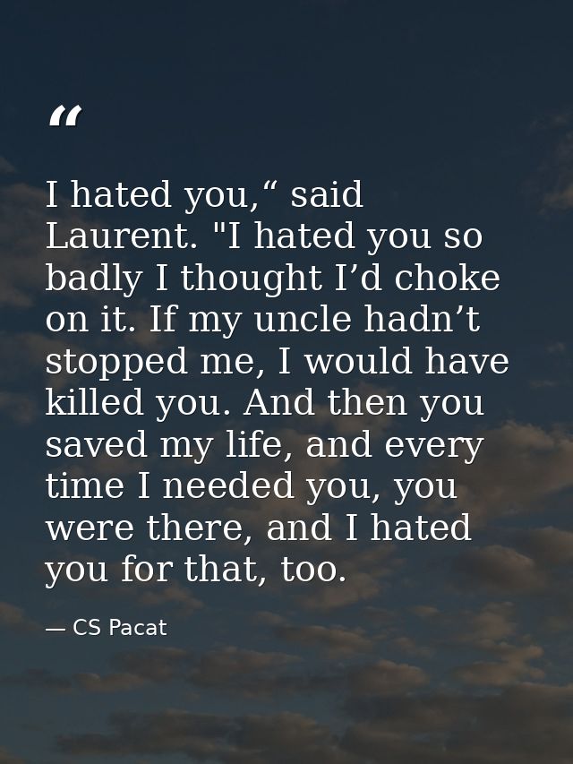 I hated you,“ said Laurent. "I hated you so badly I thought I’d choke on it. If my uncle hadn’t stopped me, I would have — CS Pacat