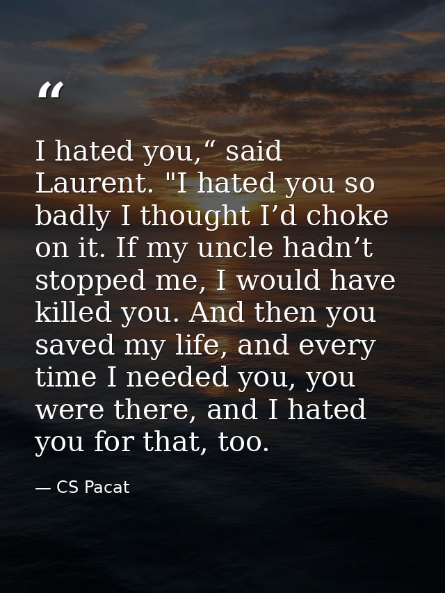 I hated you,“ said Laurent. "I hated you so badly I thought I’d choke on it. If my uncle hadn’t stopped me, I would have — CS Pacat