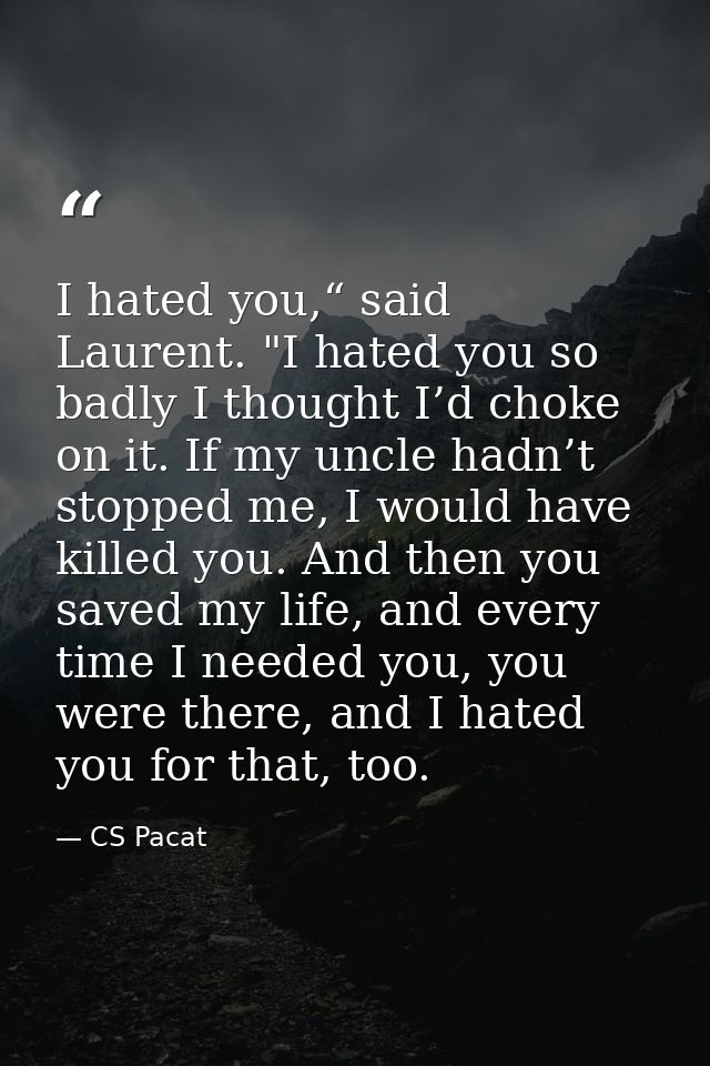 I hated you,“ said Laurent. "I hated you so badly I thought I’d choke on it. If my uncle hadn’t stopped me, I would have — CS Pacat