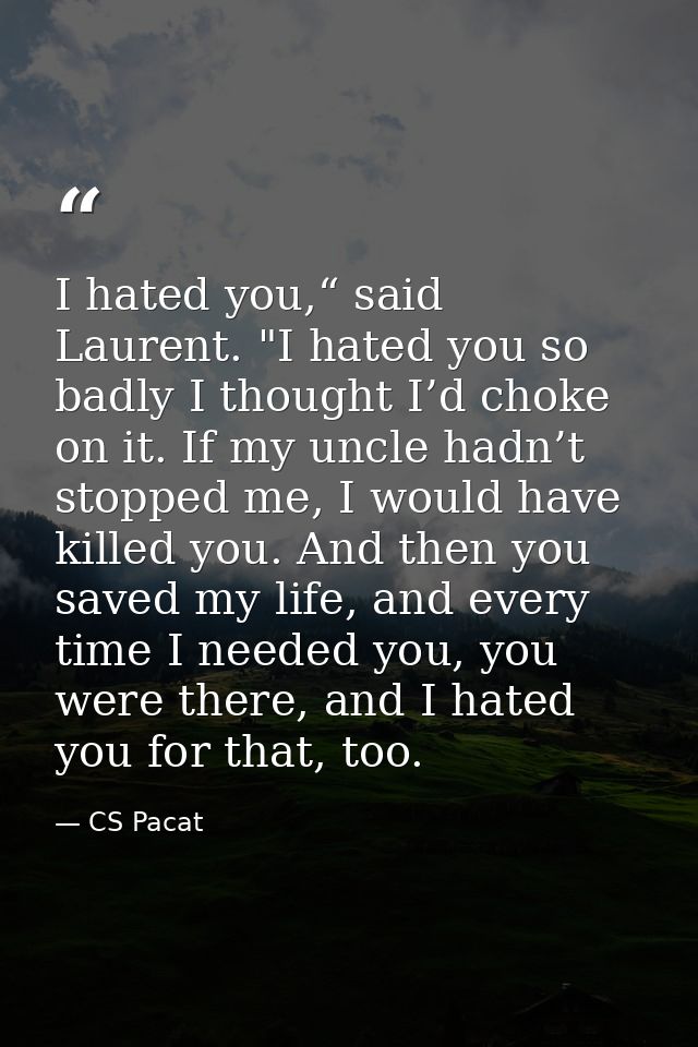 I hated you,“ said Laurent. "I hated you so badly I thought I’d choke on it. If my uncle hadn’t stopped me, I would have — CS Pacat