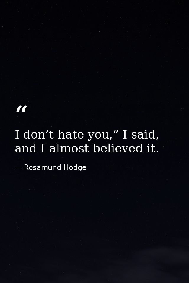 I don’t hate you,” I said, and I almost believed it. — Rosamund Hodge