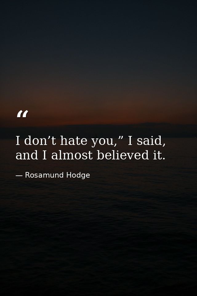 I don’t hate you,” I said, and I almost believed it. — Rosamund Hodge