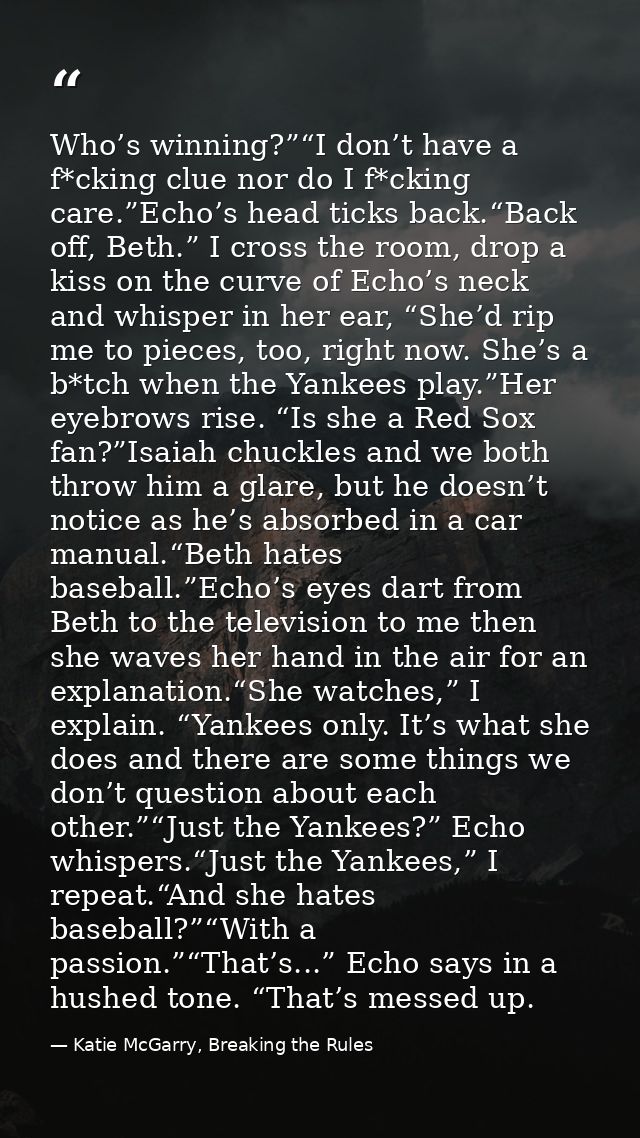 Who’s winning?”“I don’t have a f*cking clue nor do I f*cking care.”Echo’s head ticks back.“Back off, Beth.” I cross the  — Katie McGarry, Breaking the Rules