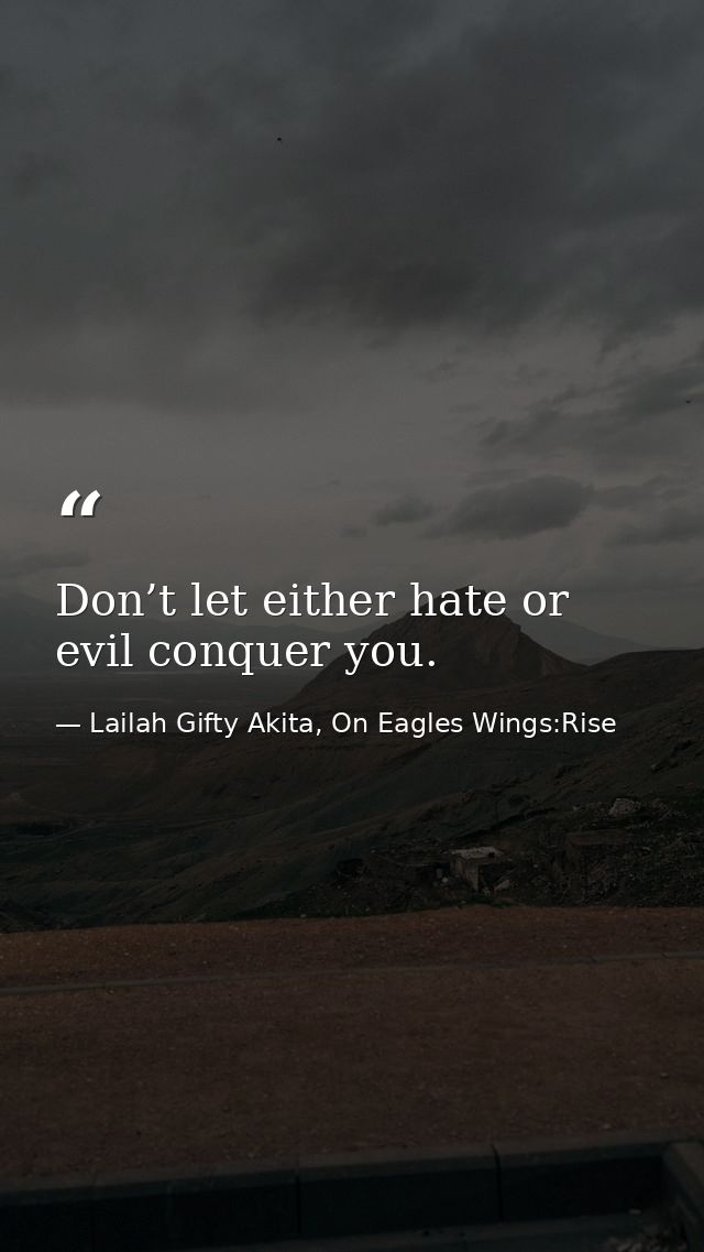 Don’t let either hate or evil conquer you. — Lailah Gifty Akita, On Eagles Wings:Rise
