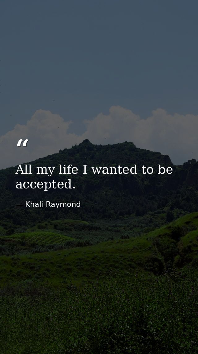 All my life I wanted to be accepted. — Khali Raymond