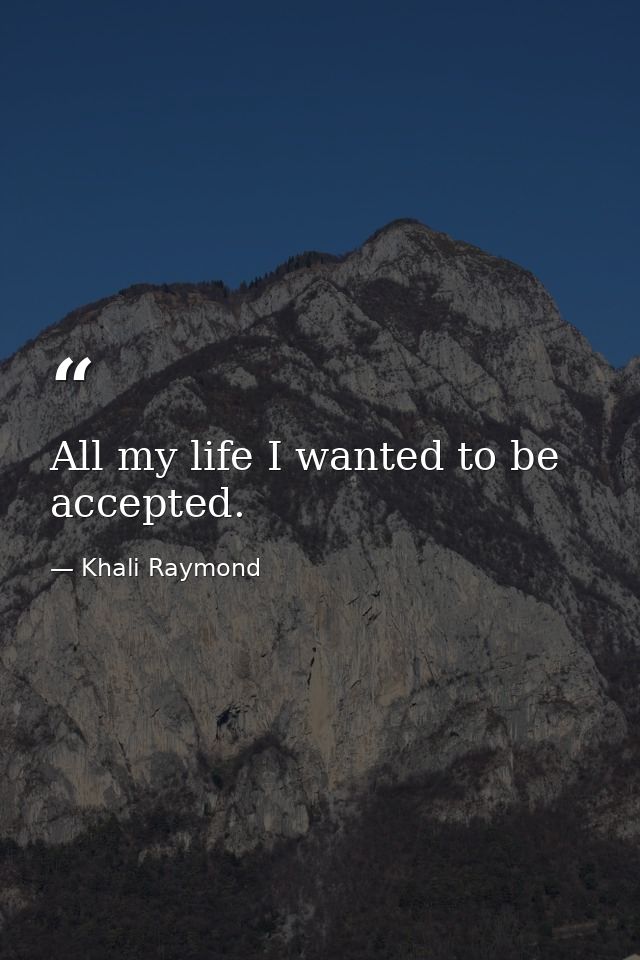 All my life I wanted to be accepted. — Khali Raymond