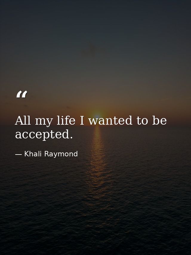 All my life I wanted to be accepted. — Khali Raymond