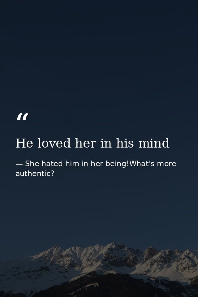 He loved her in his mind — She hated him in her being!What's more authentic?
