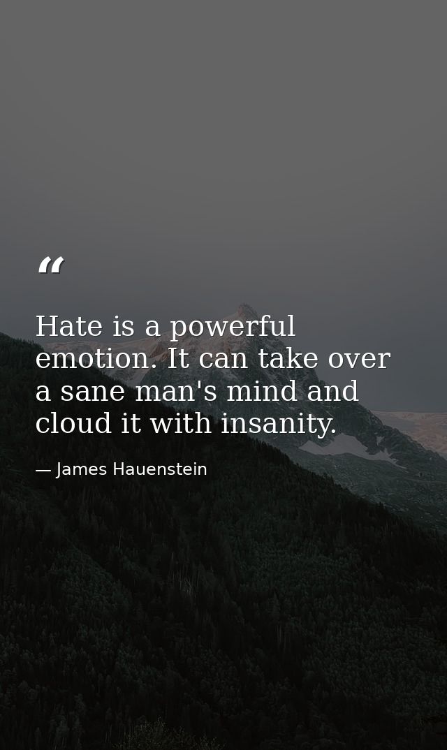 Hate is a powerful emotion. It can take over a sane man's mind and cloud it with insanity. — James Hauenstein