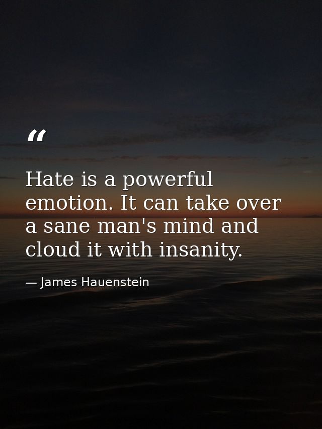 Hate is a powerful emotion. It can take over a sane man's mind and cloud it with insanity. — James Hauenstein