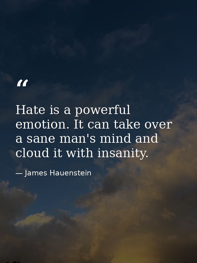 Hate is a powerful emotion. It can take over a sane man's mind and cloud it with insanity. — James Hauenstein