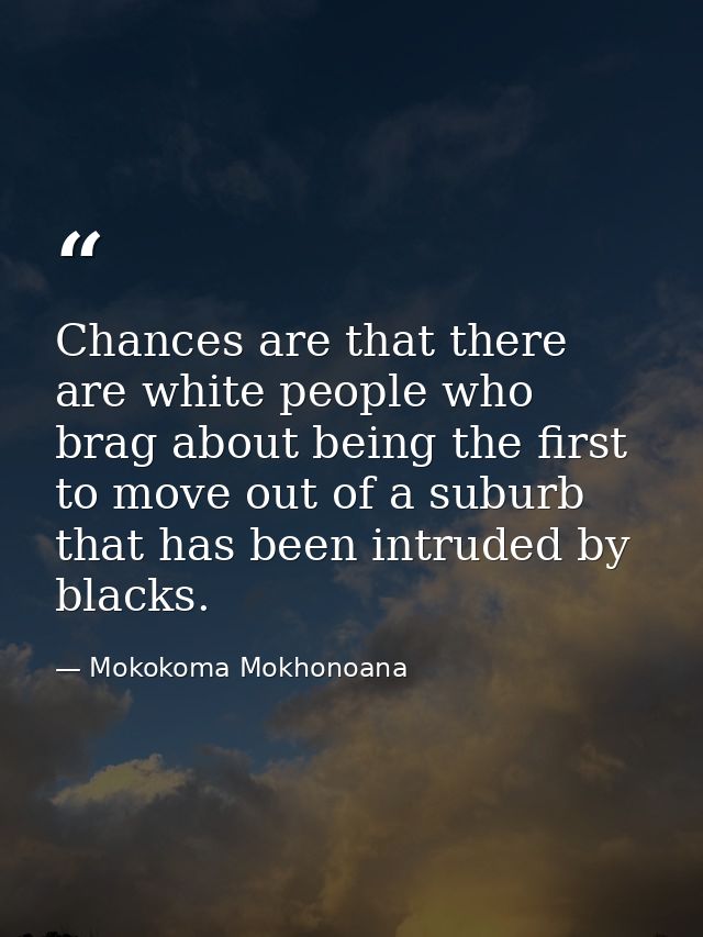 Chances are that there are white people who brag about being the first to move out of a suburb that has been intruded by — Mokokoma Mokhonoana