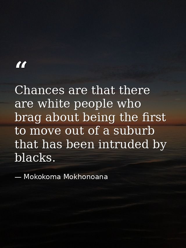 Chances are that there are white people who brag about being the first to move out of a suburb that has been intruded by — Mokokoma Mokhonoana