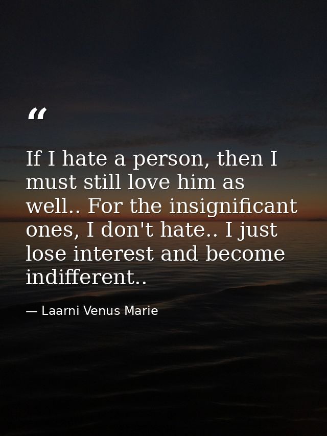 If I hate a person, then I must still love him as well.. For the insignificant ones, I don't hate.. I just lose interest — Laarni Venus Marie