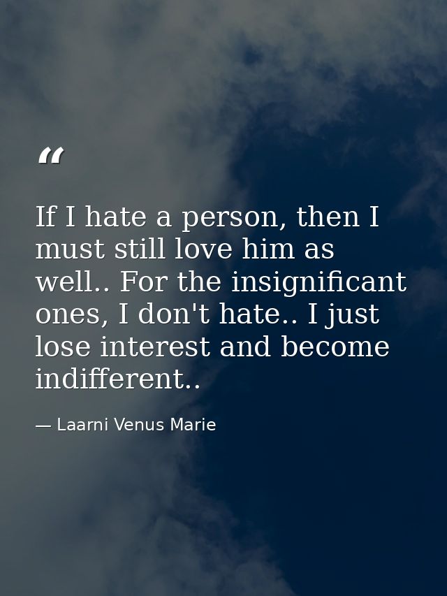 If I hate a person, then I must still love him as well.. For the insignificant ones, I don't hate.. I just lose interest — Laarni Venus Marie