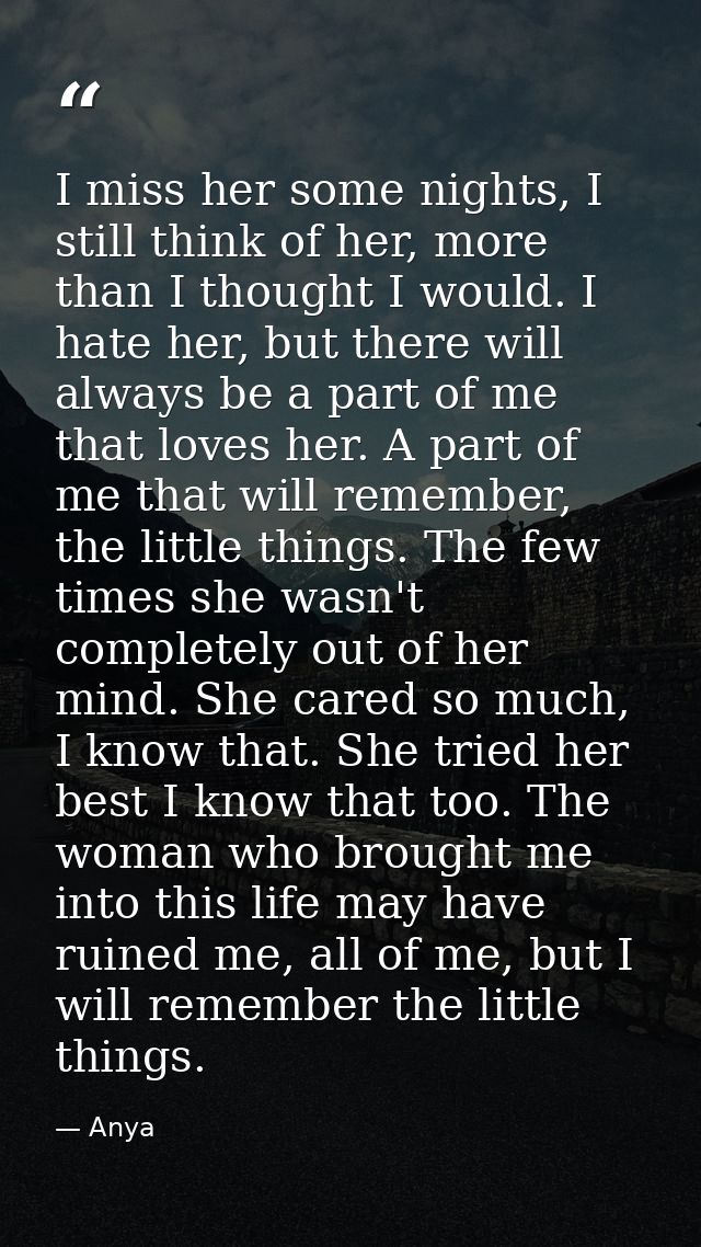 I miss her some nights, I still think of her, more than I thought I would. I hate her, but there will always be a part o — Anya