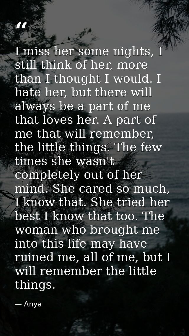 I miss her some nights, I still think of her, more than I thought I would. I hate her, but there will always be a part o — Anya