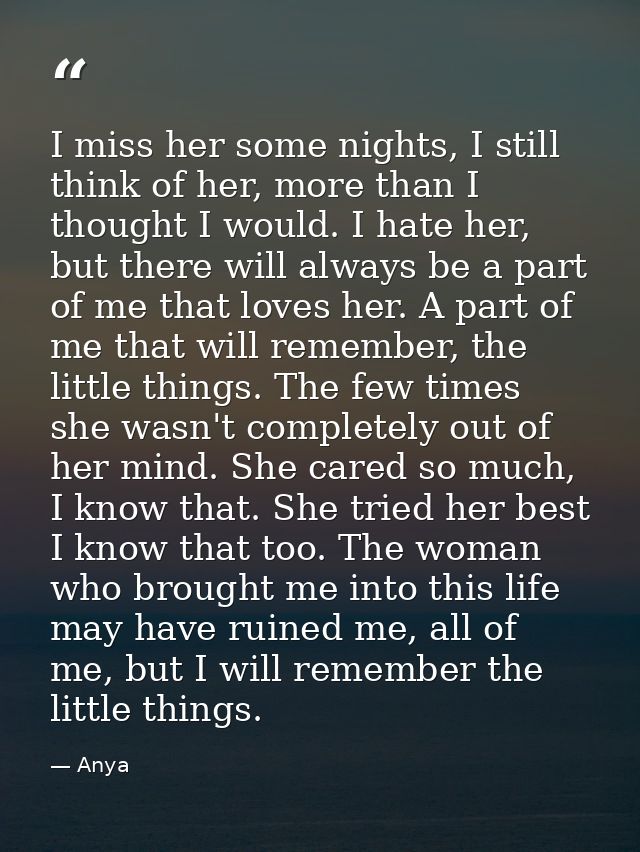 I miss her some nights, I still think of her, more than I thought I would. I hate her, but there will always be a part o — Anya