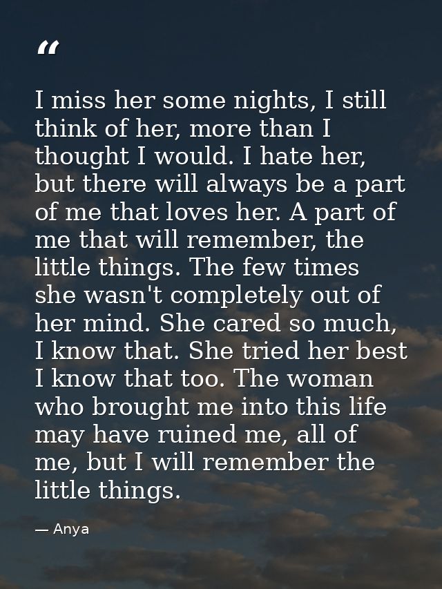 I miss her some nights, I still think of her, more than I thought I would. I hate her, but there will always be a part o — Anya