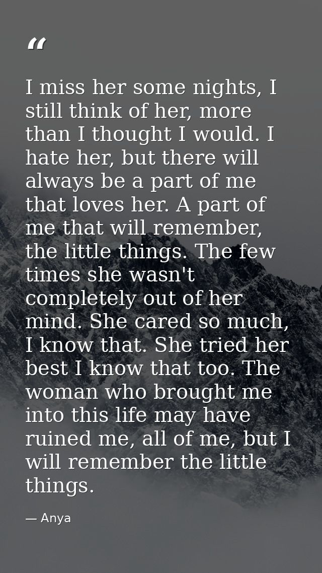I miss her some nights, I still think of her, more than I thought I would. I hate her, but there will always be a part o — Anya