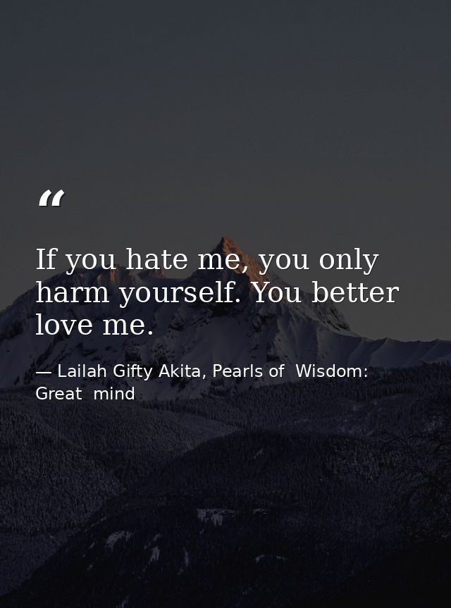 If you hate me, you only harm yourself. You better love me. — Lailah Gifty Akita, Pearls of  Wisdom: Great  mind