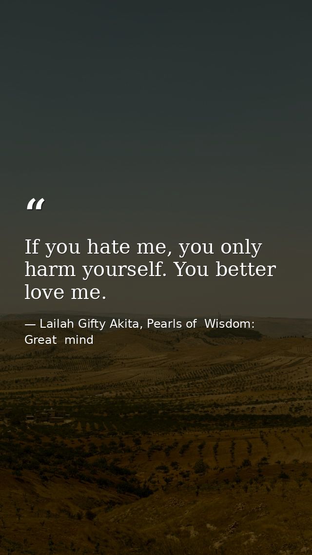 If you hate me, you only harm yourself. You better love me. — Lailah Gifty Akita, Pearls of  Wisdom: Great  mind
