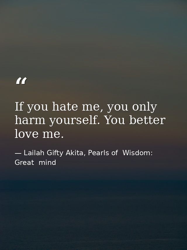 If you hate me, you only harm yourself. You better love me. — Lailah Gifty Akita, Pearls of  Wisdom: Great  mind