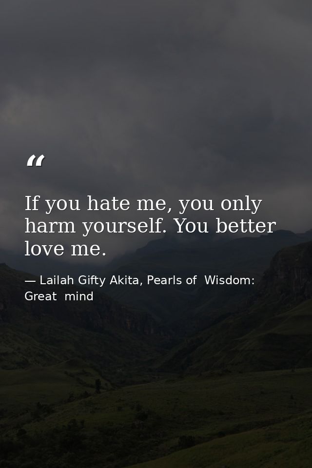 If you hate me, you only harm yourself. You better love me. — Lailah Gifty Akita, Pearls of  Wisdom: Great  mind