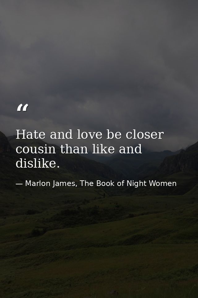 Hate and love be closer cousin than like and dislike. — Marlon James, The Book of Night Women