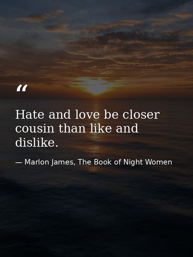 Hate and love be closer cousin than like and dislike. — Marlon James, The Book of Night Women