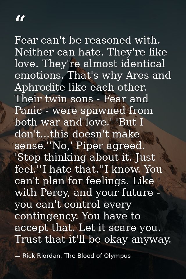 Fear can't be reasoned with. Neither can hate. They're like love. They're almost identical emotions. That's why Ares and — Rick Riordan, The Blood of Olympus