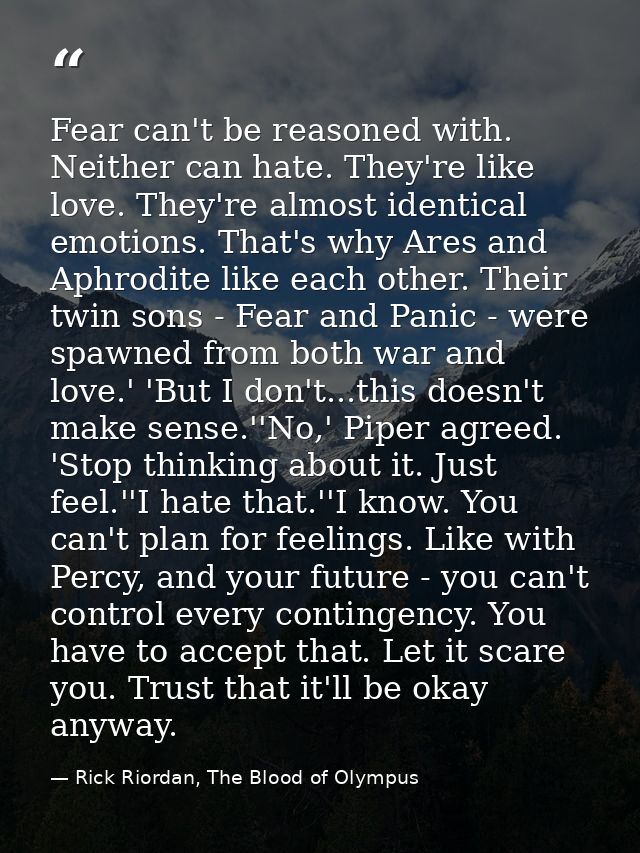 Fear can't be reasoned with. Neither can hate. They're like love. They're almost identical emotions. That's why Ares and — Rick Riordan, The Blood of Olympus