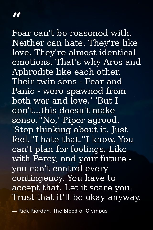 Fear can't be reasoned with. Neither can hate. They're like love. They're almost identical emotions. That's why Ares and — Rick Riordan, The Blood of Olympus