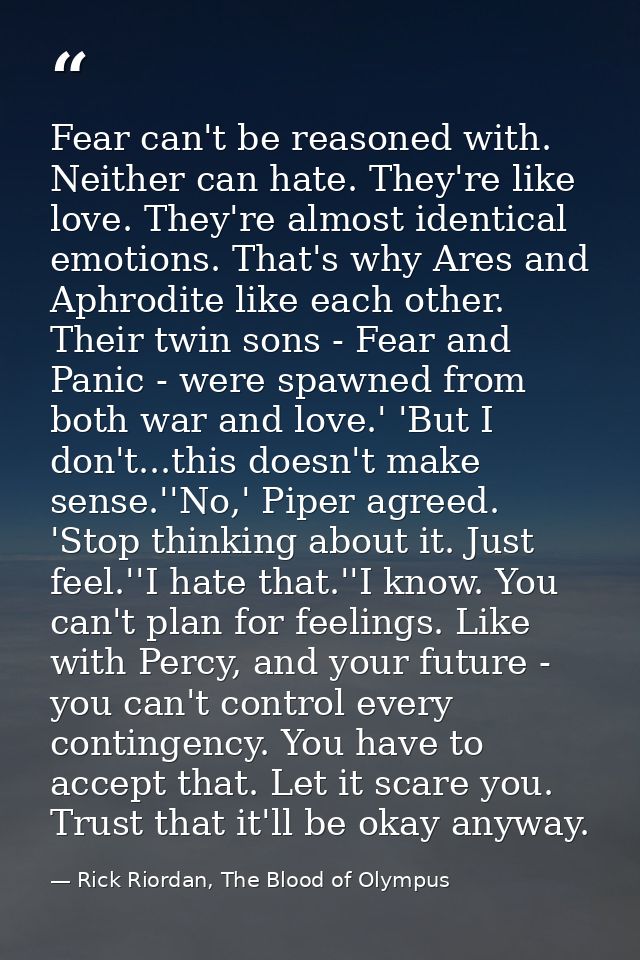 Fear can't be reasoned with. Neither can hate. They're like love. They're almost identical emotions. That's why Ares and — Rick Riordan, The Blood of Olympus