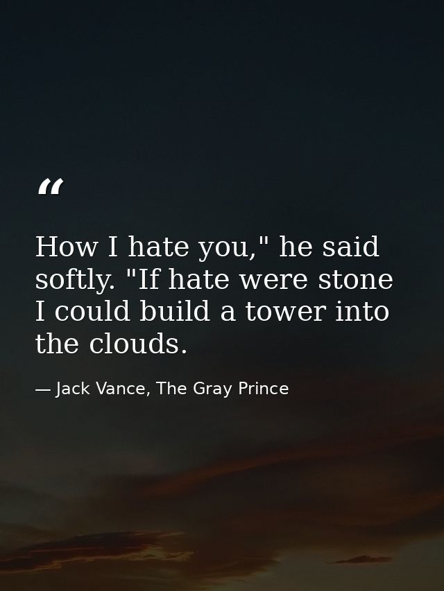 How I hate you," he said softly. "If hate were stone I could build a tower into the clouds. — Jack Vance, The Gray Prince