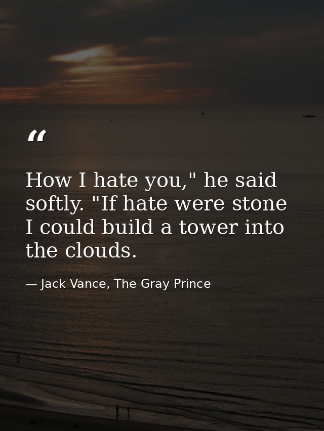How I hate you," he said softly. "If hate were stone I could build a tower into the clouds. — Jack Vance, The Gray Prince