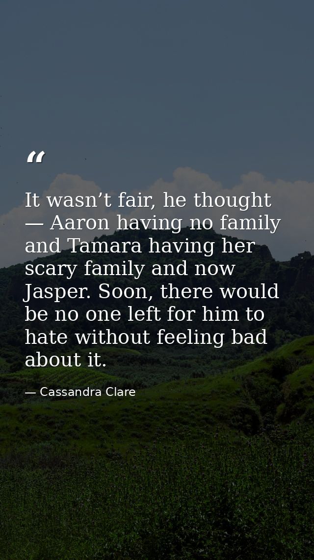 It wasn’t fair, he thought — Aaron having no family and Tamara having her scary family and now Jasper. Soon, there would — Cassandra Clare