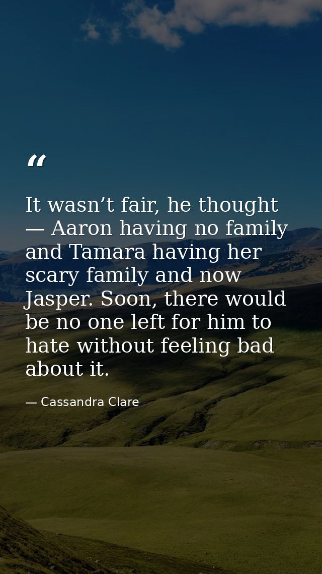 It wasn’t fair, he thought — Aaron having no family and Tamara having her scary family and now Jasper. Soon, there would — Cassandra Clare