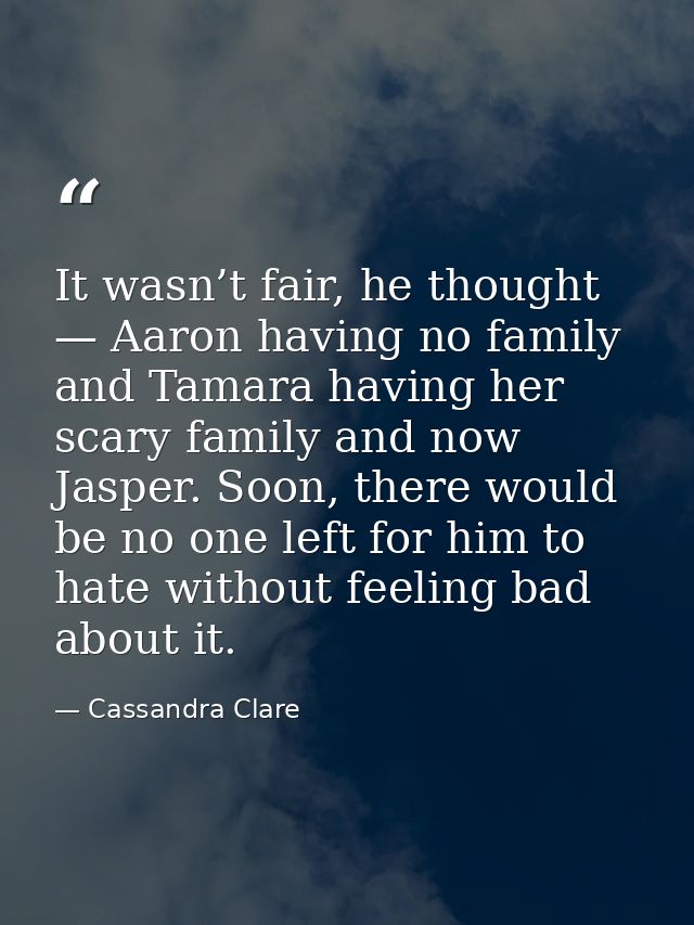 It wasn’t fair, he thought — Aaron having no family and Tamara having her scary family and now Jasper. Soon, there would — Cassandra Clare