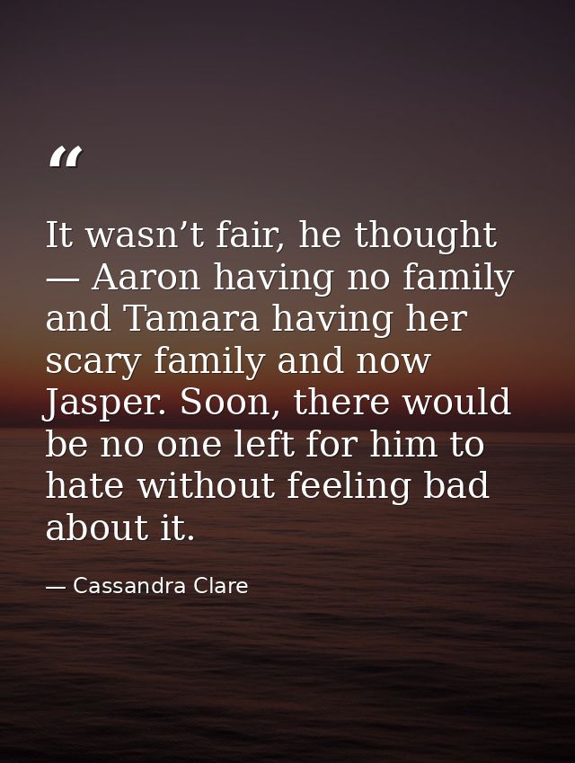 It wasn’t fair, he thought — Aaron having no family and Tamara having her scary family and now Jasper. Soon, there would — Cassandra Clare