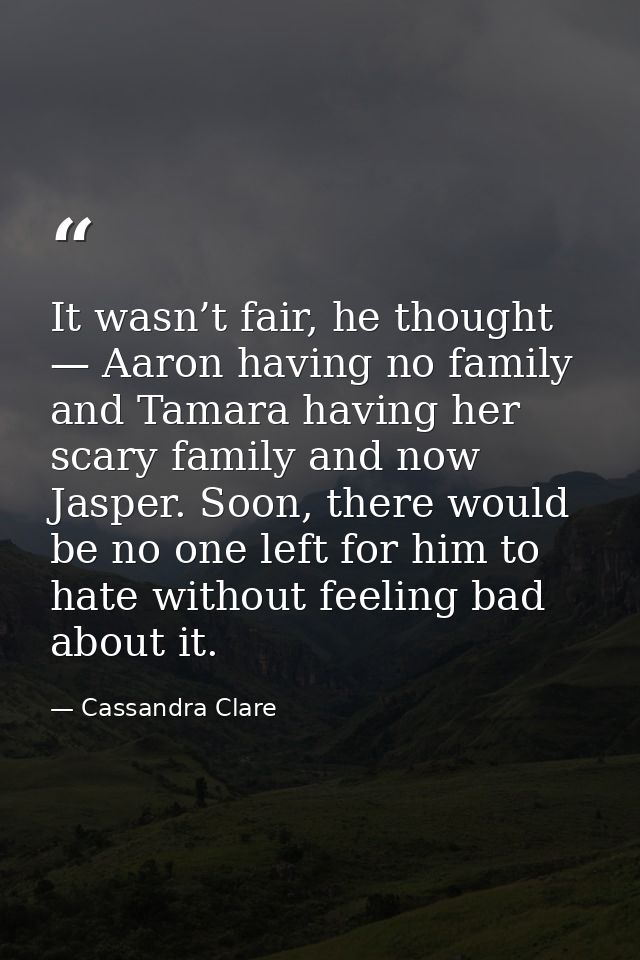 It wasn’t fair, he thought — Aaron having no family and Tamara having her scary family and now Jasper. Soon, there would — Cassandra Clare