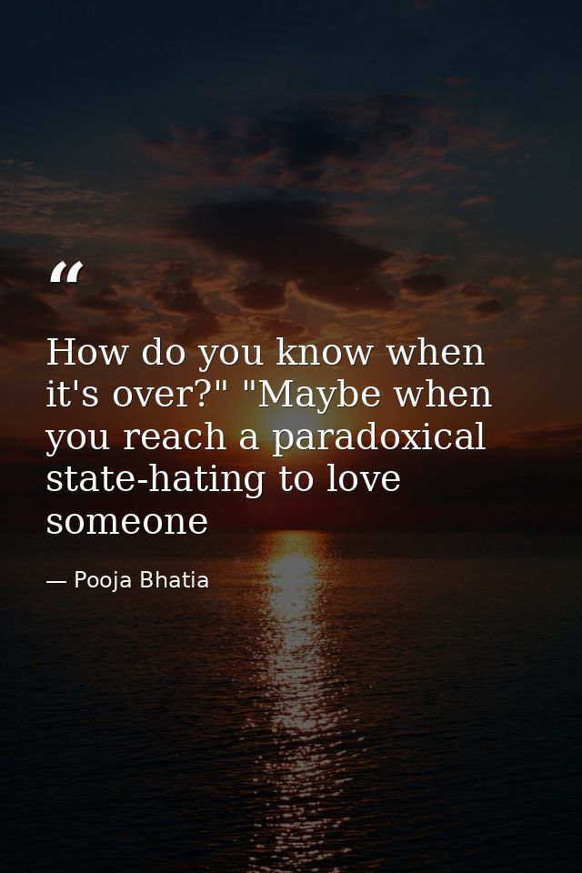 How do you know when it's over?" "Maybe when you reach a paradoxical state-hating to love someone — Pooja Bhatia