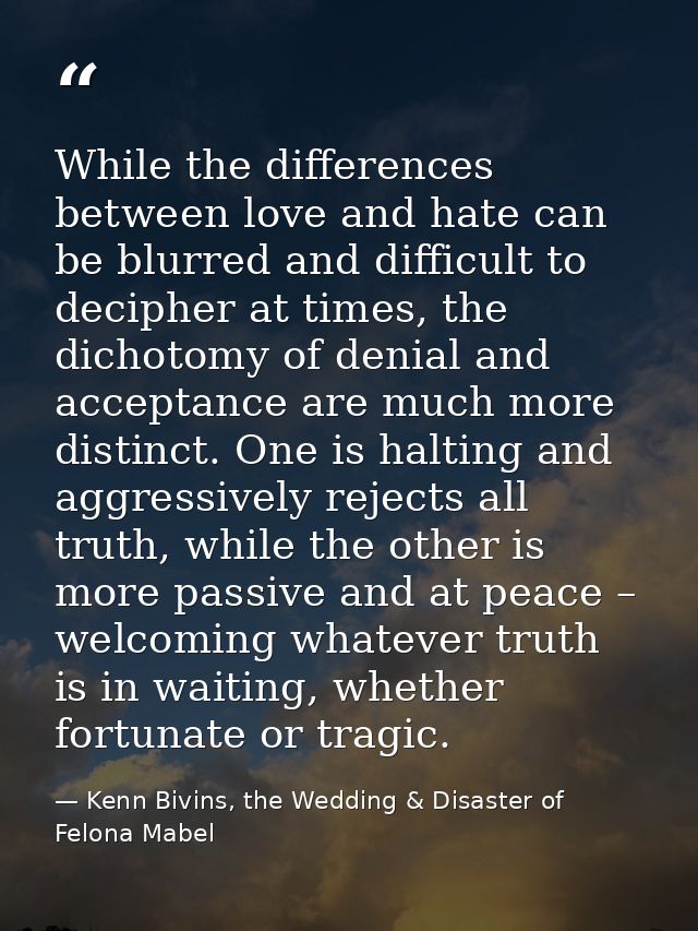 While the differences between love and hate can be blurred and difficult to decipher at times, the dichotomy of denial a — Kenn Bivins, the Wedding & Disaster of Felona Mabel