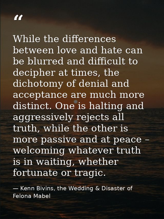 While the differences between love and hate can be blurred and difficult to decipher at times, the dichotomy of denial a — Kenn Bivins, the Wedding & Disaster of Felona Mabel