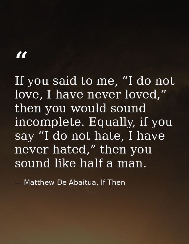 If you said to me, “I do not love, I have never loved,” then you would sound incomplete. Equally, if you say “I do not h — Matthew De Abaitua, If Then