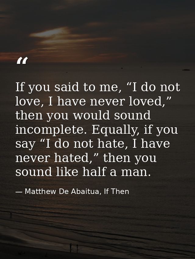 If you said to me, “I do not love, I have never loved,” then you would sound incomplete. Equally, if you say “I do not h — Matthew De Abaitua, If Then