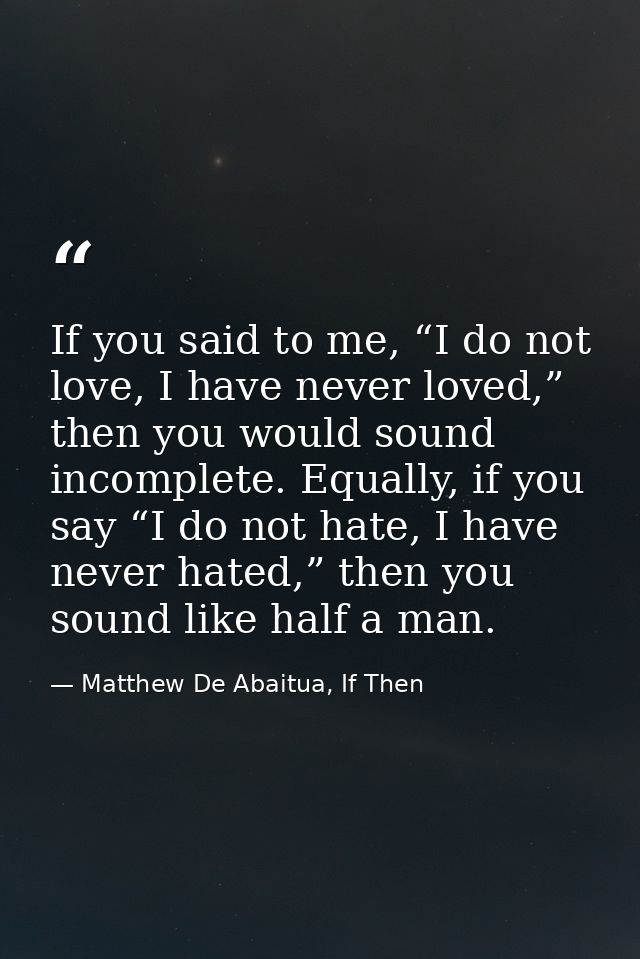 If you said to me, “I do not love, I have never loved,” then you would sound incomplete. Equally, if you say “I do not h — Matthew De Abaitua, If Then
