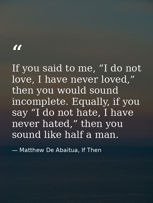 If you said to me, “I do not love, I have never loved,” then you would sound incomplete. Equally, if you say “I do not h — Matthew De Abaitua, If Then