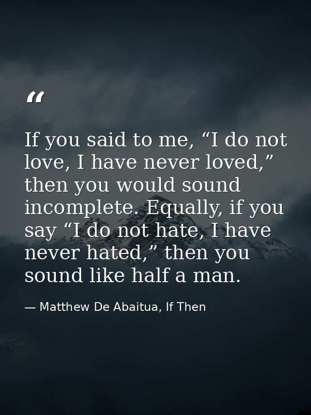 If you said to me, “I do not love, I have never loved,” then you would sound incomplete. Equally, if you say “I do not h — Matthew De Abaitua, If Then