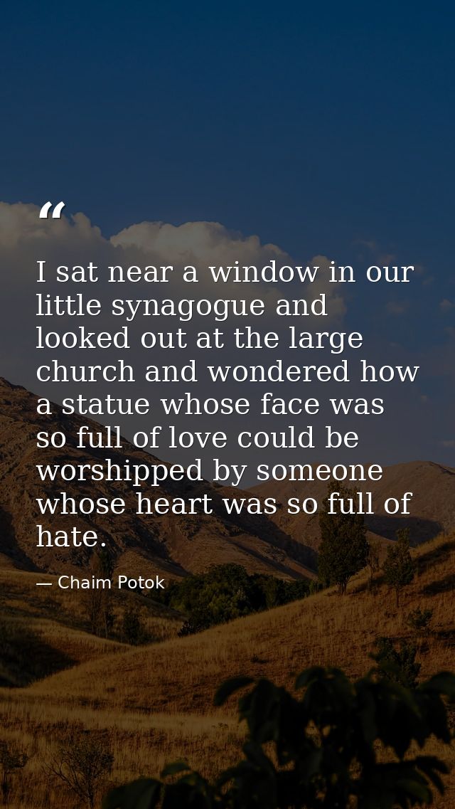 I sat near a window in our little synagogue and looked out at the large church and wondered how a statue whose face was  — Chaim Potok